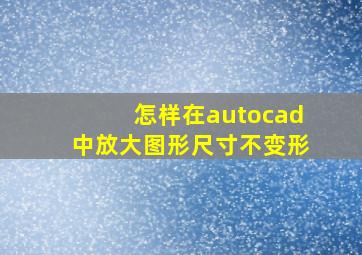 怎样在autocad中放大图形尺寸不变形