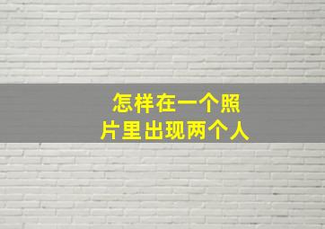 怎样在一个照片里出现两个人