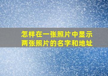 怎样在一张照片中显示两张照片的名字和地址