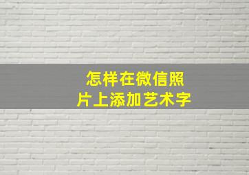 怎样在微信照片上添加艺术字