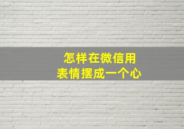 怎样在微信用表情摆成一个心