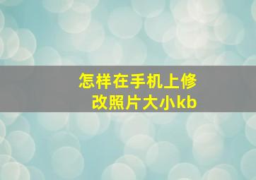 怎样在手机上修改照片大小kb