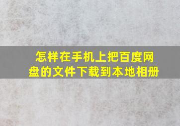 怎样在手机上把百度网盘的文件下载到本地相册