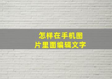 怎样在手机图片里面编辑文字