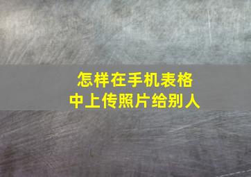 怎样在手机表格中上传照片给别人