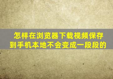 怎样在浏览器下载视频保存到手机本地不会变成一段段的