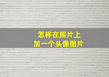 怎样在照片上加一个头像图片