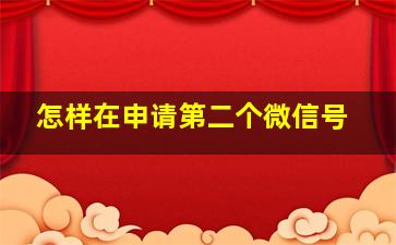 怎样在申请第二个微信号