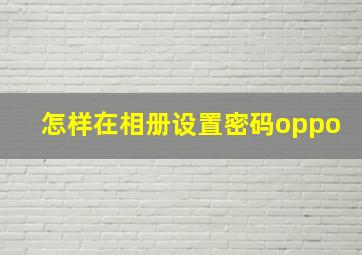 怎样在相册设置密码oppo