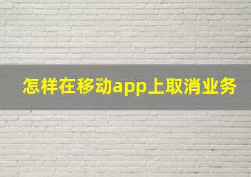 怎样在移动app上取消业务