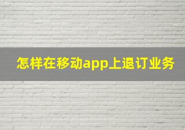 怎样在移动app上退订业务