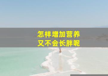 怎样增加营养又不会长胖呢