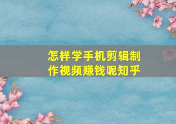 怎样学手机剪辑制作视频赚钱呢知乎