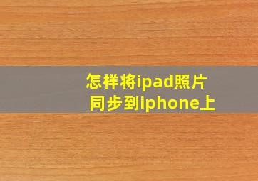 怎样将ipad照片同步到iphone上