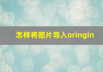 怎样将图片导入oringin