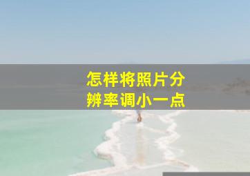 怎样将照片分辨率调小一点