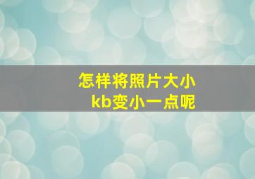 怎样将照片大小kb变小一点呢