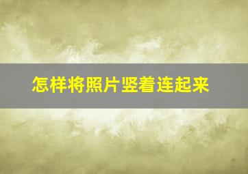 怎样将照片竖着连起来