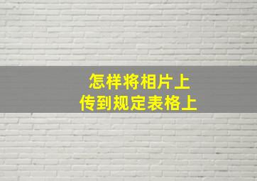 怎样将相片上传到规定表格上