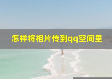 怎样将相片传到qq空间里