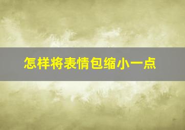 怎样将表情包缩小一点