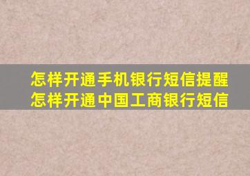 怎样开通手机银行短信提醒怎样开通中国工商银行短信