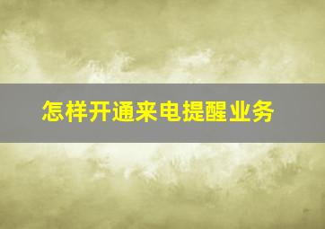 怎样开通来电提醒业务