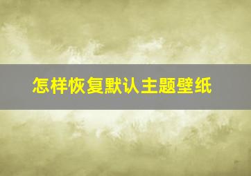 怎样恢复默认主题壁纸