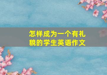 怎样成为一个有礼貌的学生英语作文