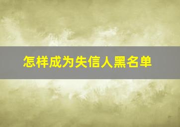 怎样成为失信人黑名单