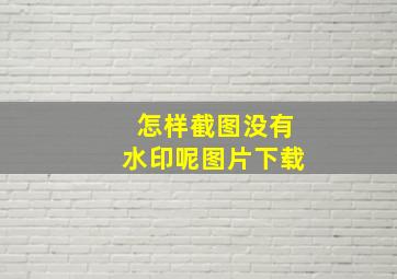 怎样截图没有水印呢图片下载