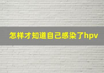 怎样才知道自己感染了hpv