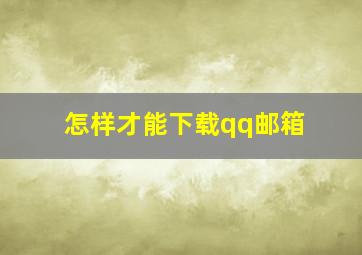 怎样才能下载qq邮箱