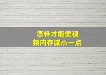 怎样才能使视频内存减小一点