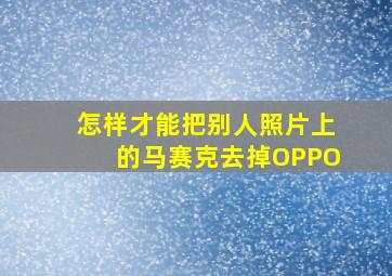 怎样才能把别人照片上的马赛克去掉OPPO