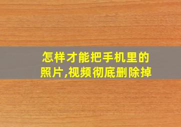 怎样才能把手机里的照片,视频彻底删除掉