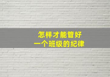 怎样才能管好一个班级的纪律