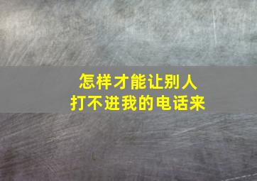 怎样才能让别人打不进我的电话来