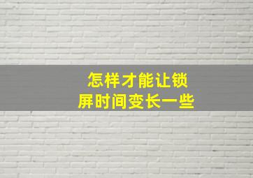 怎样才能让锁屏时间变长一些