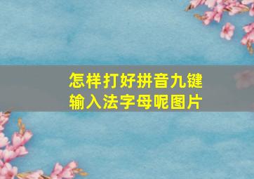 怎样打好拼音九键输入法字母呢图片