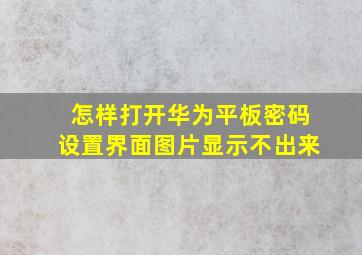 怎样打开华为平板密码设置界面图片显示不出来