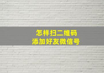 怎样扫二维码添加好友微信号