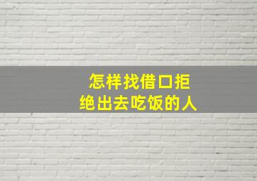 怎样找借口拒绝出去吃饭的人