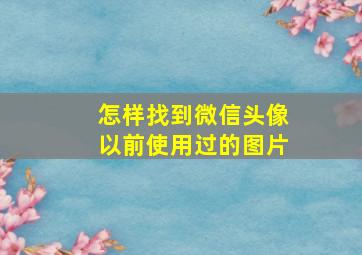 怎样找到微信头像以前使用过的图片