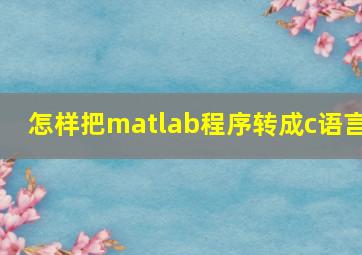 怎样把matlab程序转成c语言