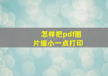 怎样把pdf图片缩小一点打印