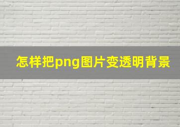 怎样把png图片变透明背景