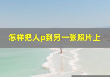 怎样把人p到另一张照片上