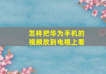 怎样把华为手机的视频放到电视上看