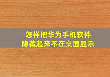 怎样把华为手机软件隐藏起来不在桌面显示